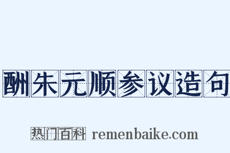 酬朱元顺参议造句是什么意思的图片